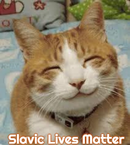 Happy cat | Slavic Lives Matter | image tagged in happy cat,slavic | made w/ Imgflip meme maker