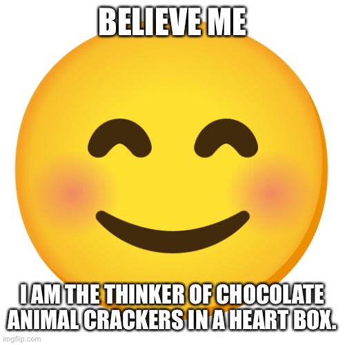 Cute Smiley Face Emoji | BELIEVE ME I AM THE THINKER OF CHOCOLATE ANIMAL CRACKERS IN A HEART BOX. | image tagged in cute smiley face emoji | made w/ Imgflip meme maker