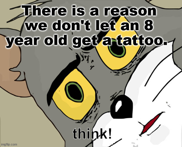 8 yr old don't get tattoos |  There is a reason we don't let an 8 year old get a tattoo. think! | image tagged in memes,unsettled tom,gender | made w/ Imgflip meme maker