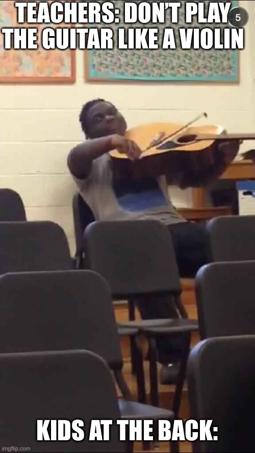 True | TEACHERS: DON’T PLAY THE GUITAR LIKE A VIOLIN; KIDS AT THE BACK: | image tagged in guitar violin | made w/ Imgflip meme maker
