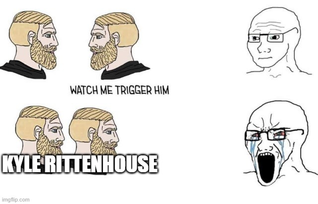 Watch me trigger him | KYLE RITTENHOUSE | image tagged in watch me trigger him,politics,kyle rittenhouse,democrats | made w/ Imgflip meme maker