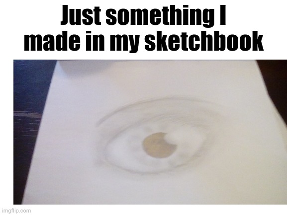 Eye am watching you | Just something I made in my sketchbook | image tagged in e | made w/ Imgflip meme maker