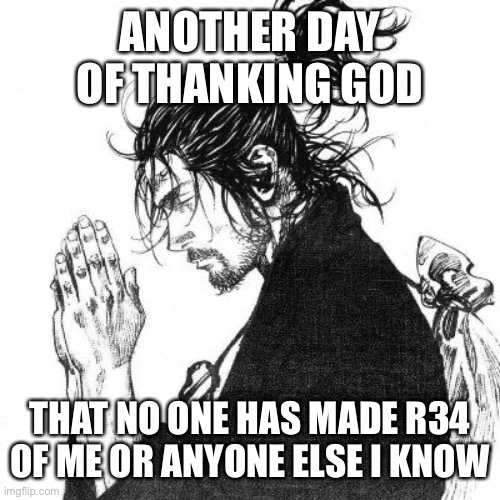 Another day of thanking God | ANOTHER DAY OF THANKING GOD; THAT NO ONE HAS MADE R34 OF ME OR ANYONE ELSE I KNOW | image tagged in another day of thanking god | made w/ Imgflip meme maker