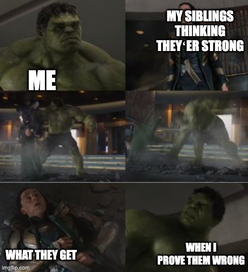 My relationship with my siblings | MY SIBLINGS THINKING THEYʻER STRONG; ME; WHEN I PROVE THEM WRONG; WHAT THEY GET | image tagged in hulk and loki,sibling rivalry | made w/ Imgflip meme maker