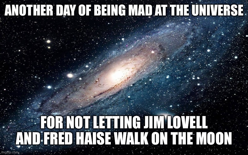 Galaxy | ANOTHER DAY OF BEING MAD AT THE UNIVERSE; FOR NOT LETTING JIM LOVELL AND FRED HAISE WALK ON THE MOON | image tagged in galaxy | made w/ Imgflip meme maker