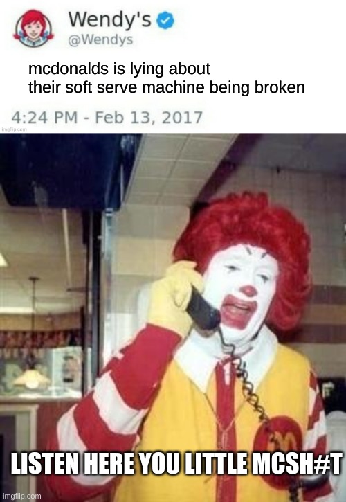 their lying | mcdonalds is lying about their soft serve machine being broken; LISTEN HERE YOU LITTLE MCSH#T | image tagged in wendy's twitter,ronald mcdonald temp | made w/ Imgflip meme maker