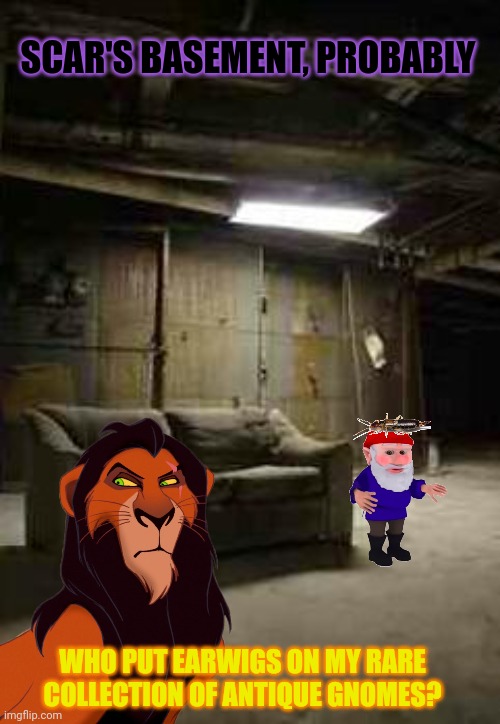What is Scar hiding? | SCAR'S BASEMENT, PROBABLY WHO PUT EARWIGS ON MY RARE COLLECTION OF ANTIQUE GNOMES? | image tagged in basement,gnomes,probably | made w/ Imgflip meme maker