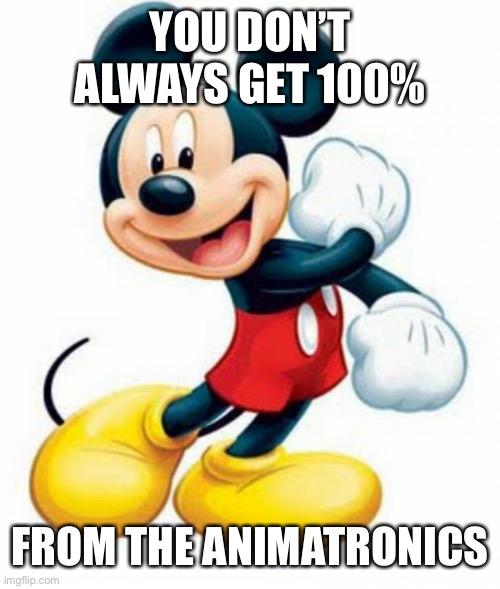 mickey mouse  | YOU DON’T ALWAYS GET 100% FROM THE ANIMATRONICS | image tagged in mickey mouse | made w/ Imgflip meme maker