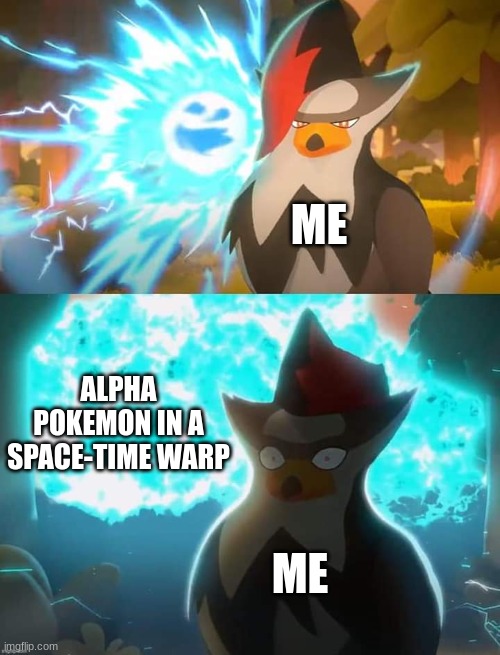 ... | ME; ALPHA POKEMON IN A SPACE-TIME WARP; ME | image tagged in surprised staraptor | made w/ Imgflip meme maker