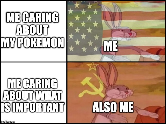 ... | ME CARING ABOUT MY POKEMON; ME; ME CARING ABOUT WHAT IS IMPORTANT; ALSO ME | image tagged in capitalist and communist | made w/ Imgflip meme maker