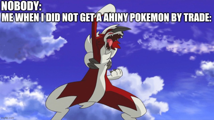 from time to time | NOBODY:; ME WHEN I DID NOT GET A AHINY POKEMON BY TRADE: | image tagged in midnight lycanroc | made w/ Imgflip meme maker