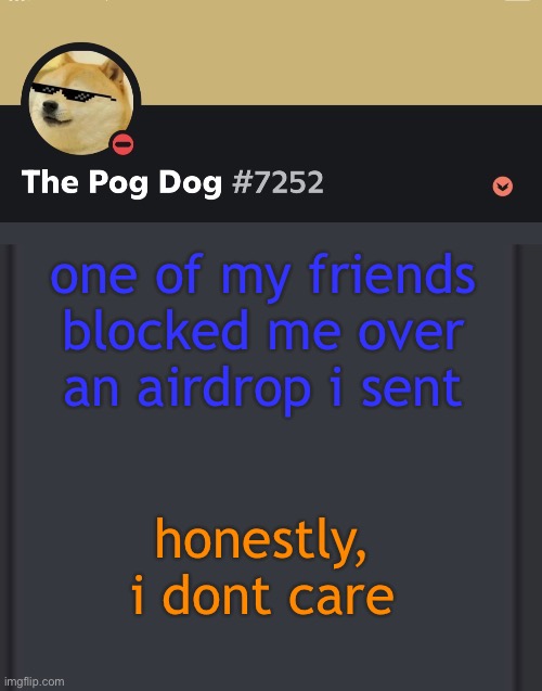 epic doggos epic discord temp | one of my friends blocked me over an airdrop i sent; honestly, i dont care | image tagged in epic doggos epic discord temp | made w/ Imgflip meme maker