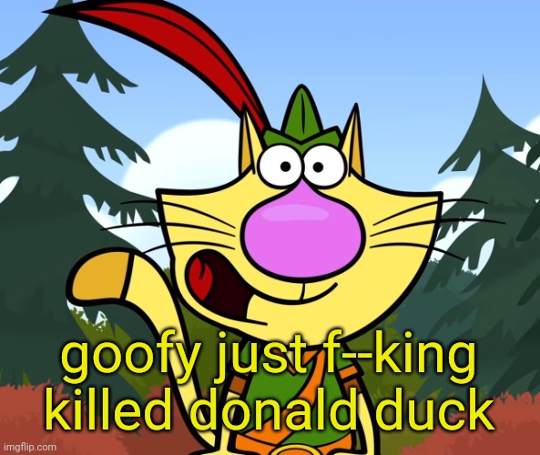 No Way!! (Nature Cat) | goofy just f--king killed donald duck | image tagged in no way nature cat | made w/ Imgflip meme maker
