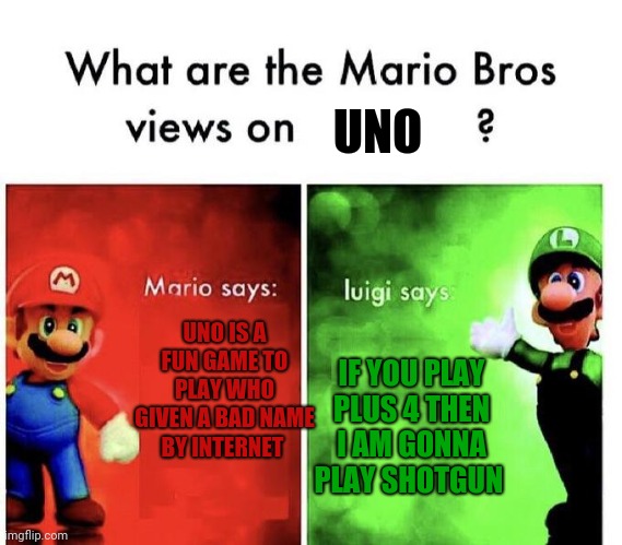 Luigi hates uno | UNO; UNO IS A FUN GAME TO PLAY WHO GIVEN A BAD NAME BY INTERNET; IF YOU PLAY PLUS 4 THEN I AM GONNA PLAY SHOTGUN | image tagged in mario bros views,uno,mario,luigi,smg4 | made w/ Imgflip meme maker