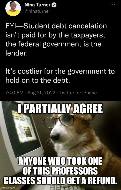 Partial Agreement. | I PARTIALLY AGREE; ANYONE WHO TOOK ONE OF THIS PROFESSORS CLASSES SHOULD GET A REFUND. | image tagged in smart dog | made w/ Imgflip meme maker