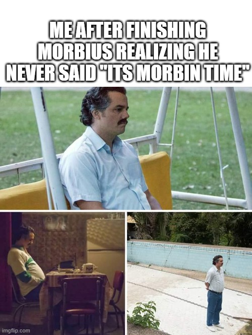 Sad Pablo Escobar Meme | ME AFTER FINISHING MORBIUS REALIZING HE NEVER SAID ''ITS MORBIN TIME'' | image tagged in memes,sad pablo escobar | made w/ Imgflip meme maker