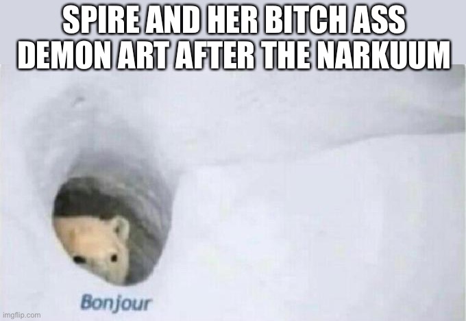 Expired | SPIRE AND HER BITCH ASS DEMON ART AFTER THE NARKUUM | image tagged in bonjour bear | made w/ Imgflip meme maker