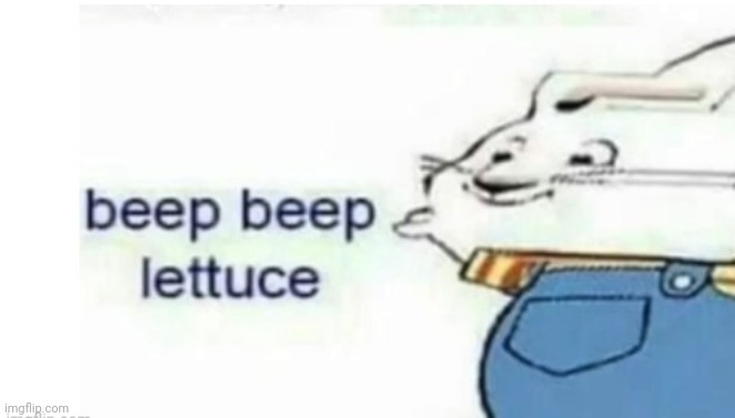 beep beep lettuce | image tagged in beep beep lettuce | made w/ Imgflip meme maker