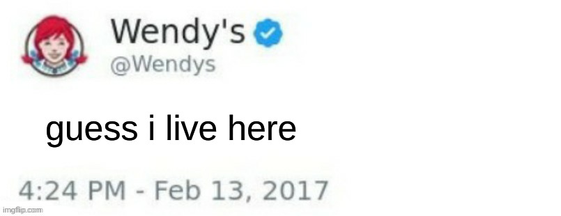 Wendy's Twitter | guess i live here | image tagged in wendy's twitter | made w/ Imgflip meme maker
