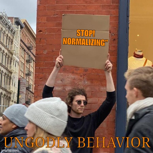 Stop normalizing ungodly behavior | STOP! NORMALIZING"; UNGODLY BEHAVIOR | image tagged in memes,guy holding cardboard sign | made w/ Imgflip meme maker