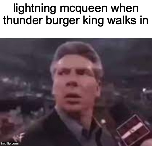 cars meme | lightning mcqueen when thunder burger king walks in | image tagged in x when x walks in | made w/ Imgflip meme maker