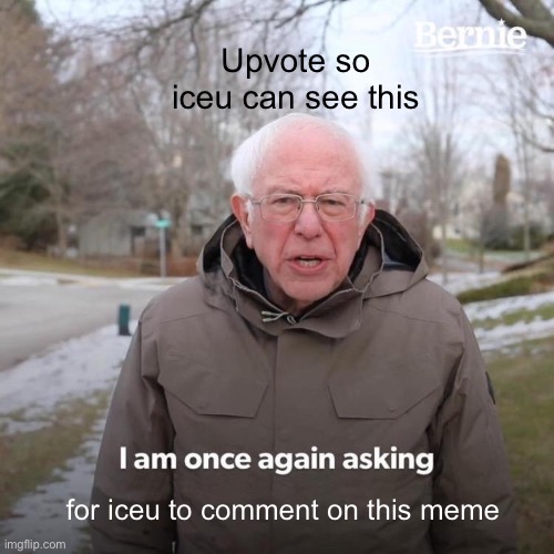 Bernie I Am Once Again Asking For Your Support Meme | Upvote so iceu can see this; for iceu to comment on this meme | image tagged in memes,bernie i am once again asking for your support | made w/ Imgflip meme maker