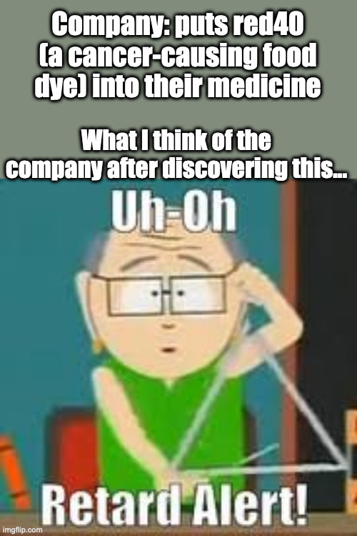 These companies are so retarded (no offense) | Company: puts red40 (a cancer-causing food dye) into their medicine; What I think of the company after discovering this... | image tagged in uh oh retard alert | made w/ Imgflip meme maker