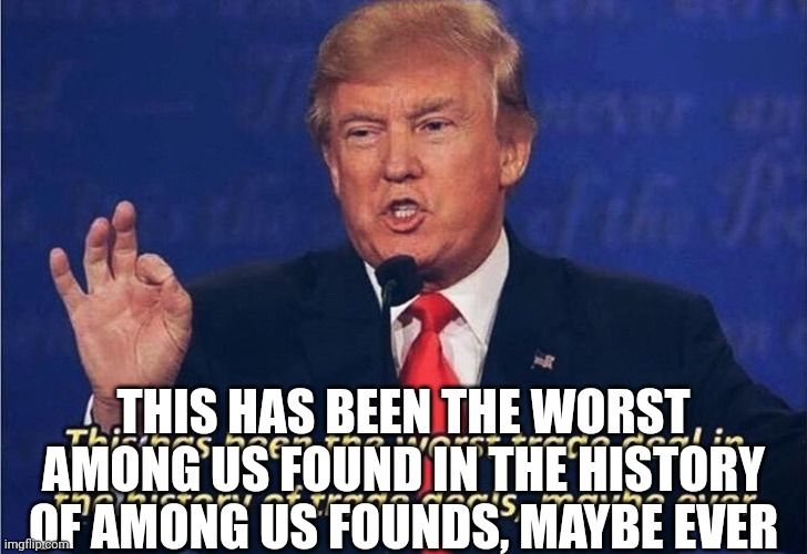 Donald Trump Worst Trade Deal | THIS HAS BEEN THE WORST AMONG US FOUND IN THE HISTORY OF AMONG US FOUNDS, MAYBE EVER | image tagged in donald trump worst trade deal | made w/ Imgflip meme maker