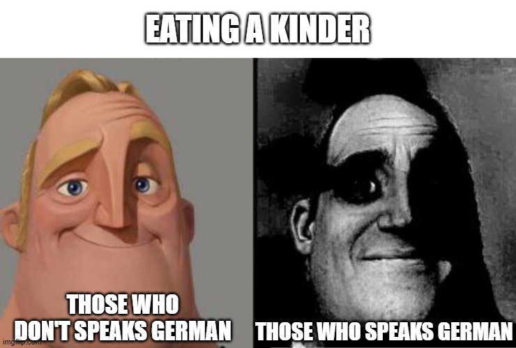 kinder... | EATING A KINDER; THOSE WHO DON'T SPEAKS GERMAN; THOSE WHO SPEAKS GERMAN | image tagged in traumatized mr incredible | made w/ Imgflip meme maker