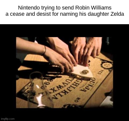 ouija | Nintendo trying to send Robin Williams a cease and desist for naming his daughter Zelda | image tagged in ouija | made w/ Imgflip meme maker