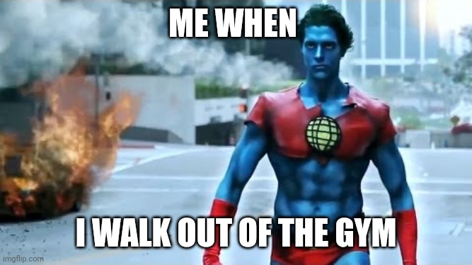 M | ME WHEN; I WALK OUT OF THE GYM | image tagged in here comes captain planet | made w/ Imgflip meme maker