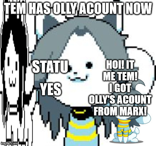 Tem has Olly acount now | HOI! IT ME TEM! I GOT OLLY'S ACOUNT FROM MARX! YES | image tagged in tem has olly acount now | made w/ Imgflip meme maker