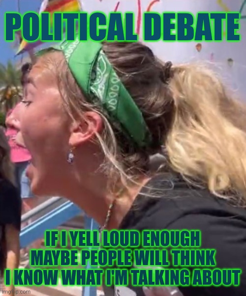 Political Debate | POLITICAL DEBATE; IF I YELL LOUD ENOUGH MAYBE PEOPLE WILL THINK I KNOW WHAT I'M TALKING ABOUT | image tagged in screaming lib,memes,funny,debate | made w/ Imgflip meme maker