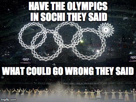 HAVE THE OLYMPICS IN SOCHI THEY SAID WHAT COULD GO WRONG THEY SAID | image tagged in sochi,funny,olympics | made w/ Imgflip meme maker