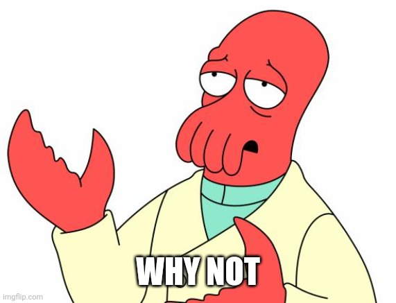 Best Caption wins 8 | WHY NOT | image tagged in memes,futurama zoidberg | made w/ Imgflip meme maker