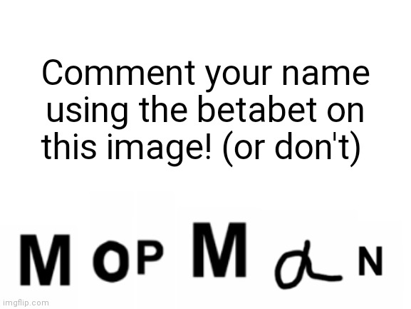 Blank White Template | Comment your name using the betabet on this image! (or don't) | image tagged in blank white template,blank transparent square,alphabet | made w/ Imgflip meme maker