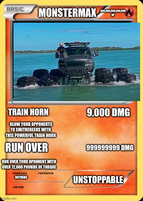 Blank Pokemon Card | 999,999,999,999,999 HP; MONSTERMAX; 9,000 DMG; TRAIN HORN; BLOW YOUR OPPONENTS TO SMITHEREENS WITH THIS POWERFUL TRAIN HORN; RUN OVER; 999999999 DMG; RUN OVER YOUR OPONNENT WITH OVER 72,000 POUNDS OF TORQUE; UNSTOPPABLE; NOTHING | image tagged in blank pokemon card | made w/ Imgflip meme maker