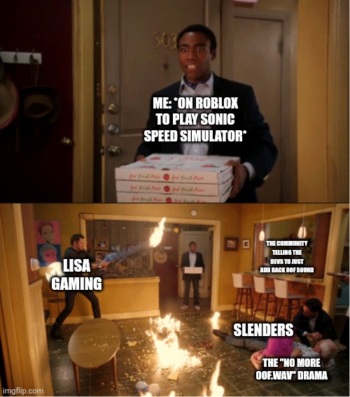 Dear God the Community has becomes SLIGHTLY more toxic | ME: *ON ROBLOX TO PLAY SONIC SPEED SIMULATOR*; THE COMMUNITY TELLING THE DEVS TO JUST ADD BACK OOF SOUND; LISA GAMING; SLENDERS; THE "NO MORE OOF.WAV" DRAMA | image tagged in community fire pizza meme | made w/ Imgflip meme maker