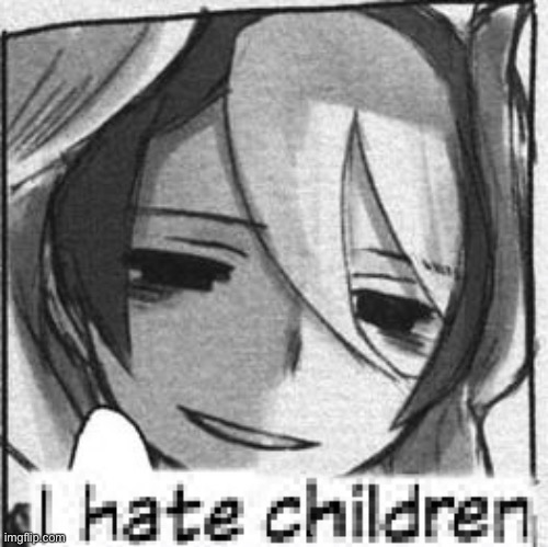 I hate children | image tagged in i hate children | made w/ Imgflip meme maker