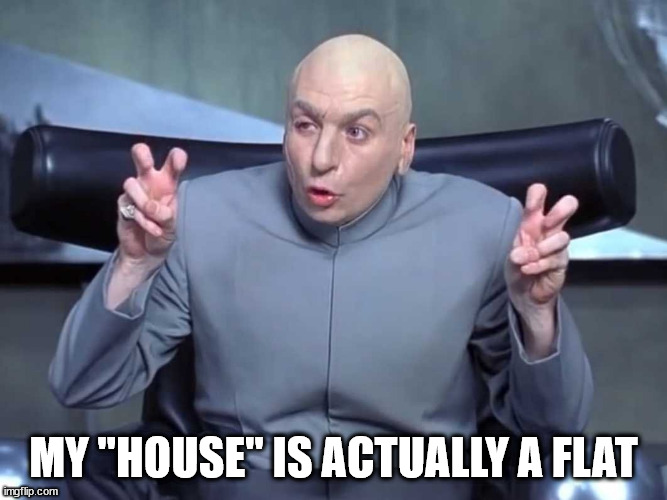 Dr Evil air quotes | MY "HOUSE" IS ACTUALLY A FLAT | image tagged in dr evil air quotes | made w/ Imgflip meme maker