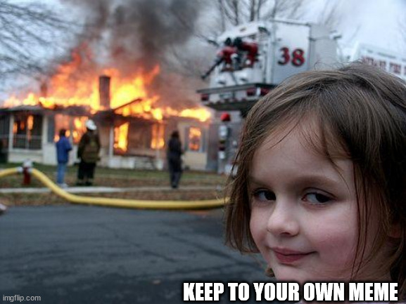 Disaster Girl Meme | KEEP TO YOUR OWN MEME | image tagged in memes,disaster girl | made w/ Imgflip meme maker