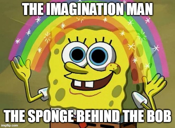 what | THE IMAGINATION MAN; THE SPONGE BEHIND THE BOB | image tagged in memes,imagination spongebob,the sponge be behind bob tho | made w/ Imgflip meme maker