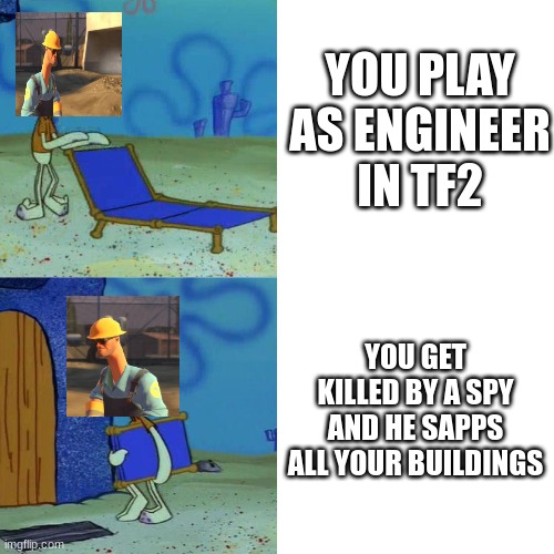 Engie buisness | YOU PLAY AS ENGINEER IN TF2; YOU GET KILLED BY A SPY AND HE SAPPS ALL YOUR BUILDINGS | image tagged in squidward chair | made w/ Imgflip meme maker