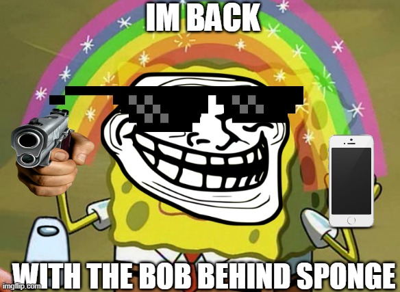 WHAT?!!???!1!11! | IM BACK; WITH THE BOB BEHIND SPONGE | image tagged in memes,imagination spongebob,why is he back,oh wow are you actually reading these tags | made w/ Imgflip meme maker