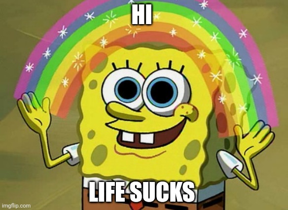 Imagination Spongebob | HI; LIFE SUCKS | image tagged in memes,imagination spongebob | made w/ Imgflip meme maker