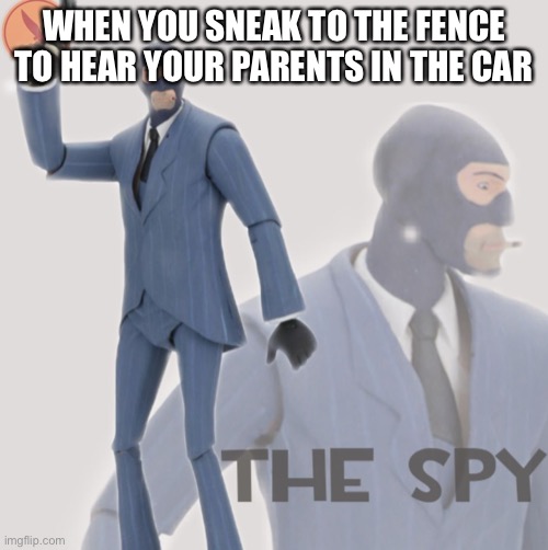 Meet The Spy | WHEN YOU SNEAK TO THE FENCE TO HEAR YOUR PARENTS IN THE CAR | image tagged in meet the spy | made w/ Imgflip meme maker