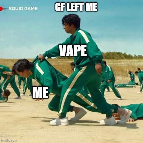 Squid Game | GF LEFT ME; VAPE; ME | image tagged in squid game | made w/ Imgflip meme maker