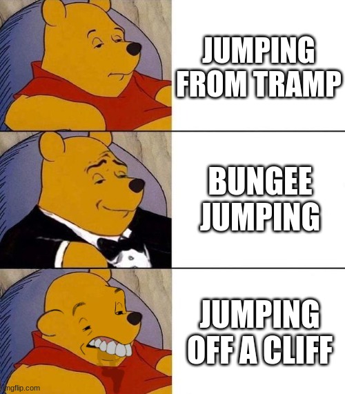 Best,Better, Blurst | JUMPING FROM TRAMP; BUNGEE JUMPING; JUMPING OFF A CLIFF | image tagged in best better blurst | made w/ Imgflip meme maker