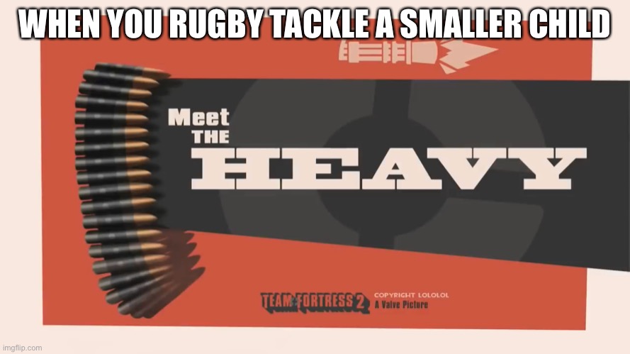The Yard with Rugby boys | WHEN YOU RUGBY TACKLE A SMALLER CHILD | image tagged in meet the heavy | made w/ Imgflip meme maker