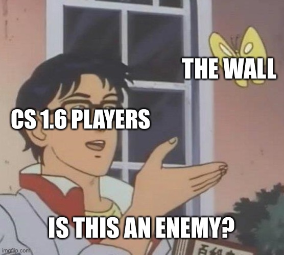 Is This A Pigeon Meme | THE WALL; CS 1.6 PLAYERS; IS THIS AN ENEMY? | image tagged in memes,is this a pigeon | made w/ Imgflip meme maker